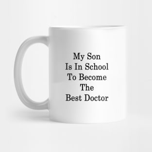 My Son Is In School To Become The Best Doctor Mug